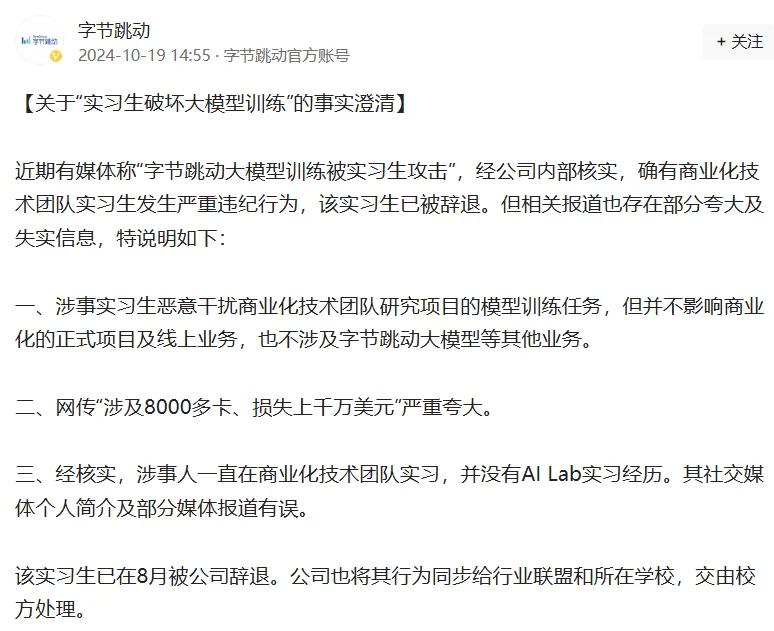 字節(jié)跳動(dòng)最新通報(bào)！103人被辭退，11人被立案?jìng)刹椋?></p>
<p>　　字節(jié)跳動(dòng)指出，涉事實(shí)習(xí)生惡意干擾商業(yè)化技術(shù)團(tuán)隊(duì)研究項(xiàng)目的模型訓(xùn)練任務(wù)，但并不影響商業(yè)化的正式項(xiàng)目及線上業(yè)務(wù)，也不涉及字節(jié)跳動(dòng)大模型等其他業(yè)務(wù)。同時(shí)，網(wǎng)傳“涉及8000多卡、損失上千萬美元”嚴(yán)重夸大。</p>
<p>　　字節(jié)跳動(dòng)還稱，經(jīng)核實(shí)，涉事人一直在商業(yè)化技術(shù)團(tuán)隊(duì)實(shí)習(xí)，并沒有AI Lab實(shí)習(xí)經(jīng)歷。其社交媒體個(gè)人簡(jiǎn)介及部分媒體報(bào)道有誤。此外，該實(shí)習(xí)生已在8月被公司辭退。公司也將其行為同步給行業(yè)聯(lián)盟和所在學(xué)校，交由校方處理。</p></div>
        <p id=